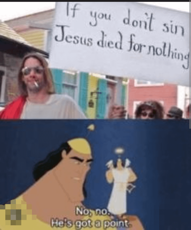 A two-panel meme combining a real photograph and an animated scene. The top panel shows a person with long hair, sunglasses, and a cigarette, holding a handwritten sign reading 'If you don't sin Jesus died for nothing' in an outdoor urban area with colorful buildings. The bottom panel is an animated scene featuring a character resembling Hades from Disney's 'Hercules,' looking up at a smaller angelic figure with a halo. The animated panel includes the text 'No, no. He's got a point,' creating a humorous contrast where the fictional character appears to endorse the sign's sarcastic religious logic.