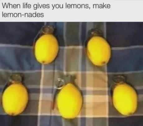 This meme uses a pun to twist the common positive idiom 'when life gives you lemons, make lemonade', which advises turning negative situations into positive outcomes. The text changes 'lemonade' to 'lemon-nades', and the accompanying image shows five yellow lemons edited to look like hand grenades complete with grenade pins and fuses attached. The joke subverts the original positive message of the idiom by humorously suggesting turning misfortune into something destructive or confrontational instead.