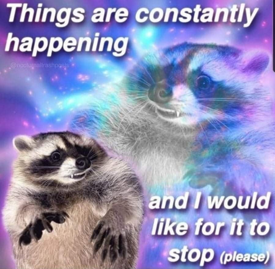 The meme uses a vibrant purple and blue cosmic psychedelic galaxy as its background, featuring two depictions of a raccoon. In the lower left foreground, a real photographic raccoon stands upright, holding its front paws outstretched toward the viewer with an exasperated, stressed expression and small fangs bared. Behind it floats a translucent, glowing, color-tinted ethereal version of the same raccoon, conveying a sense of dissociation, overwhelm, or being mentally drained. Bold white text at the top reads "Things are constantly happening", while text in the lower right continues "and I would like for it to stop (please)". The meme humorously communicates the very relatable feeling of being overwhelmed by nonstop chaotic life events and a desire for a break from constant stress.