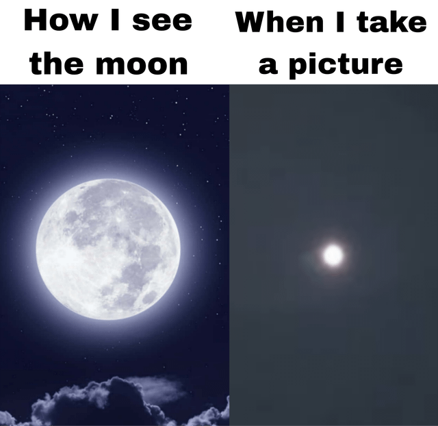 A two-panel meme comparing the perception of the moon versus its appearance in a photograph. The left panel, labeled 'How I see the moon', displays a large, bright full moon with visible craters, surrounded by stars and wispy clouds against a dark night sky, representing the vivid, large appearance of the moon to the human eye. The right panel, labeled 'When I take a picture', shows a small, dim white dot against a dark background, humorously depicting the common experience of the moon appearing much smaller and less impressive in photos compared to how it looks visually.