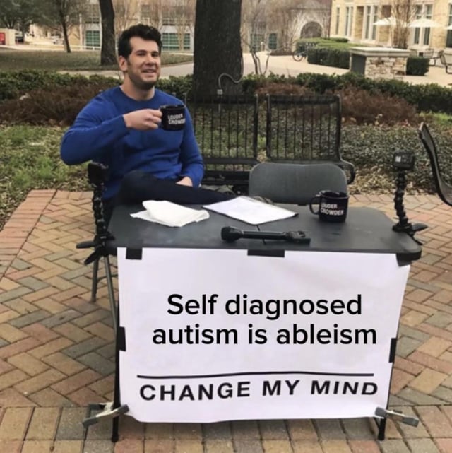 This is an iteration of the widely used 'Change My Mind' meme format. It features public commentator Steven Crowder sitting outdoors at a campus table holding a branded mug, with an edited sign attached to the front of the table that reads 'Self diagnosed autism is ableism' above the standard template text 'CHANGE MY MIND'. The meme is used to criticize people who incorrectly self-diagnose autism solely because they have niche or unusual interests, framing this unqualified self-diagnosis as ableist toward people who are formally diagnosed as autistic.