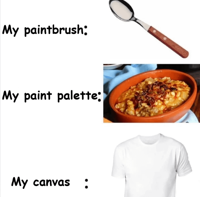 This is a three-part relatable humor meme that uses an art supply analogy to joke about the common experience of spilling messy food on clothing. The first row labels a standard metal eating spoon with a wooden handle as 'My paintbrush:', the second row labels a bowl of thick, chunky, saucy savory stew as 'My paint palette:', and the third row labels a plain white t-shirt as 'My canvas :'. The joke frames the common accidental act of spilling food on one's shirt while eating messy dishes as an unintentional art creation, which is widely relatable to anyone who has stained light colored clothing while eating.