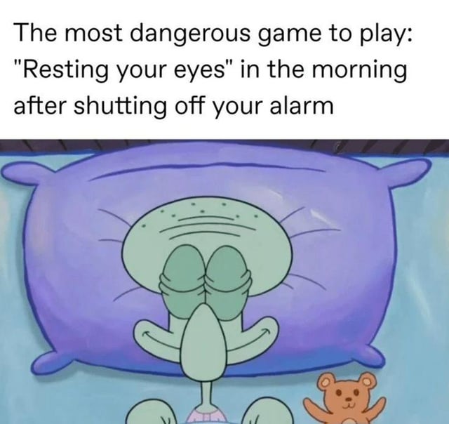 This is a relatable meme consisting of text placed above a screenshot from the animated series SpongeBob SquarePants. The text states 'The most dangerous game to play: "Resting your eyes" in the morning after shutting off your alarm'. Below the text, Squidward Tentacles is shown lying in bed with his eyes closed, resting his head on a large purple pillow with a small teddy bear next to him. The joke plays on the common shared experience of people closing their eyes for a short break after turning off their morning alarm, only to accidentally fall back asleep and oversleep leading to missed commitments, which is framed as a high-stakes 'dangerous game' for comedic effect.
