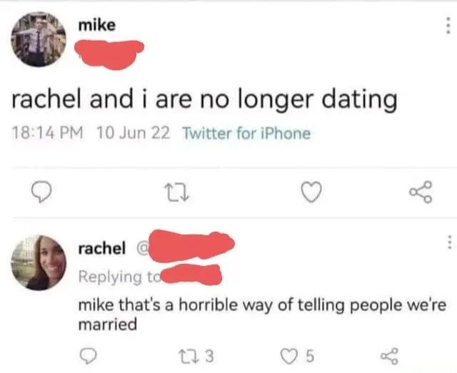 The image is a screenshot of a two-post thread on the social media platform Twitter (now X). The first post, from a user named Mike, states 'rachel and i are no longer dating', posted at 18:14 PM on June 10, 2022 via Twitter for iPhone. The second post is a reply to Mike from user Rachel, who says 'mike that's a horrible way of telling people we're married'. The humor comes from subverting audience expectations: Mike's original post implies he and Rachel have broken up, while Rachel's reply reveals the pair have actually gotten married, so they are no longer dating because their relationship has progressed to marriage. All usernames outside of the first names 'mike' and 'rachel' are redacted with solid red blocks for privacy.