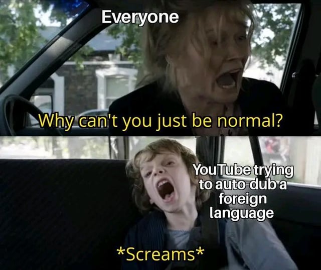 A two-panel meme featuring live-action screenshots from an unidentified film or television show. The top panel displays a woman in the driver's seat of a car with the text 'Everyone' above her head and the yellow caption 'Why can't you just be normal?', conveying frustration. The bottom panel shows a child in the back seat with the text 'YouTube trying to auto-dub a foreign language' above and the yellow caption '*Screams*', depicting the child screaming. The meme humorously critiques YouTube's often low-quality auto-dubbing feature for foreign language content, implying the result is so incoherent it resembles screaming rather than understandable speech.