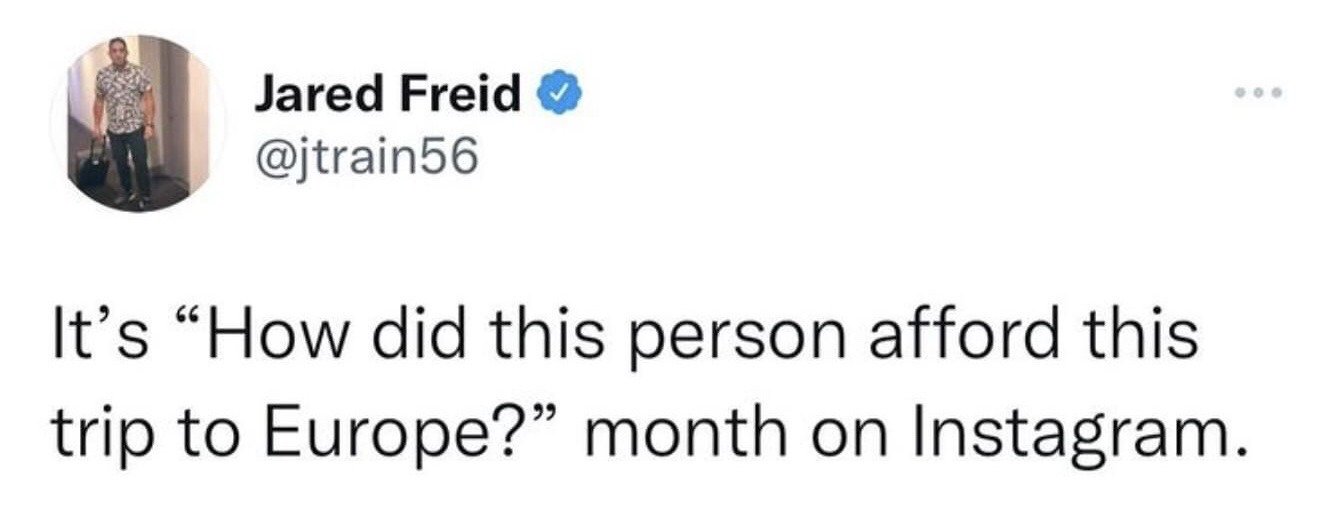 This image is a screenshot of a public verified post from X (formerly Twitter) user Jared Freid (@jtrain56). The post jokes that during peak summer travel season, Instagram feeds are flooded with photos of acquaintances taking expensive trips to Europe, prompting the recurring, relatable question from viewers of how these people can afford such costly international vacations. The joke taps into the common experience of feeling confused or jealous when seeing peers share luxury travel content on social media.