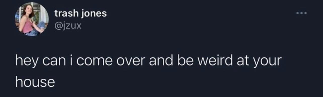 This image is a screenshot of a public X (formerly Twitter) post. It displays the profile of user @jzux, whose display name is 'trash jones', with a profile photo of a smiling young woman, alongside the tweet text: 'hey can i come over and be weird at your house'. The post is a casual, relatable, playful request to hang out with a close friend without any formal planned activities, referencing the comfort of being unapologetically goofy and unfiltered around people one is close to.