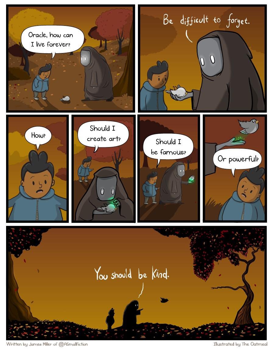 A six-panel comic set in a warm-toned autumn forest. A boy in a blue hoodie asks a hooded, masked oracle, "Oracle, how can I live forever?" The oracle responds, "Be difficult to forget." The boy, confused, asks, "How?" and proposes, "Should I create art?" "Should I be famous?" "Or powerful?" The oracle, holding a green glowing object and later a bird, finally answers with a panel-wide message: "You should be kind." The art style is simple and expressive, emphasizing the wholesome, philosophical message.