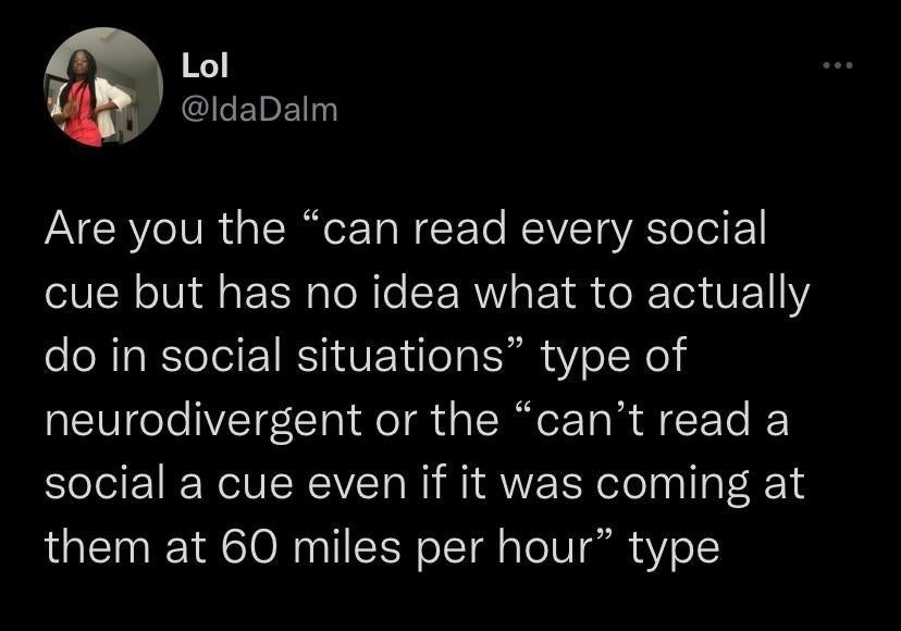 This is a screenshot of a public post from the X (formerly Twitter) platform. The post is made by user @IdaDalm, with display name 'Lol'. It poses a relatable, humorous question targeting neurodivergent audiences, presenting two distinct common experiences with social cues: one type is able to correctly identify all social cues but lacks knowledge of how to respond appropriately in social situations, while the other type is completely unable to recognize social cues even when they are extremely obvious, humorously phrased as cues approaching them at 60 miles per hour. A profile photo of the post author appears in the top left corner of the screenshot.