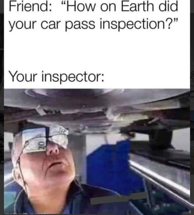 This is a single-panel humorous meme. The top of the image has text showing a friend asking, 'How on Earth did your car pass inspection?', followed by text introducing 'Your inspector:'. The lower part of the image is a photo of a male car inspector positioned under a vehicle, looking up at the car's underside, with paper cash bills taped over both lenses of his eyeglasses. The joke is a visual pun: the bribe money is literally blocking the inspector's view, implying he intentionally ignored any defects of the car in exchange for the bribe, which explains why the unfit car passed the inspection.