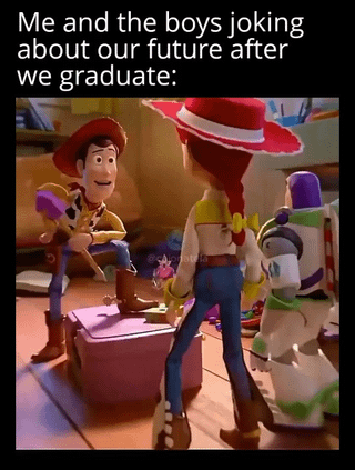 This meme uses a scene from Disney/Pixar's Toy Story franchise to humorously depict the anxiety around post-graduation life. The text at the top reads 'Me and the boys joking about our future after we graduate:'. The scene shows the character Woody smiling cheerfully while hiding a sharp axe behind his back as he faces fellow characters Jessie and Buzz Lightyear. The darkly humorous implication is that while the friend group acts casual joking about their future after school, the reality of post-grad prospects is so grim that they are effectively facing impending doom, represented by Woody's hidden weapon.