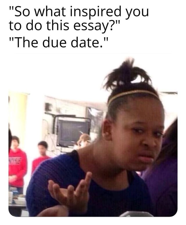 This meme is formatted as a text-and-image macro. At the top, two lines of text depict a short exchange: a question asking "So what inspired you to do this essay?" followed by the blunt answer "The due date." Below the text is a viral reaction photo of a young Black woman with her hair pulled into a messy top bun held by a gold headband, wearing a dark blue shirt. She holds one hand up in a dismissive, unapologetic shrugging gesture, with a sassy, unbothered, unimpressed facial expression that perfectly matches the tone of the blunt answer, joking about students only being motivated to complete assignments by their deadlines rather than any genuine creative or academic inspiration.
