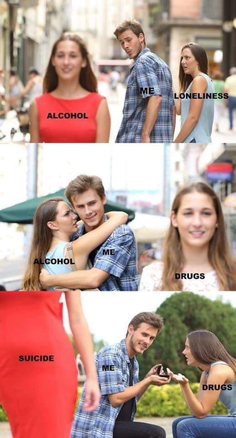 A three-panel meme illustrating a downward spiral of harmful choices. The top panel shows a man labeled 'ME' glancing at a woman labeled 'LONELINESS' while another woman labeled 'ALCOHOL' smiles directly at him. The middle panel depicts 'ME' embracing 'ALCOHOL' closely, with a third woman labeled 'DRUGS' smiling in the foreground. The bottom panel features 'ME' kneeling and proposing to 'DRUGS' with a ring box, as a woman labeled 'SUICIDE' walks past them in the background. The sequence critiques the cycle of choosing addictive substances over emotional discomfort, ultimately leading to self-destructive outcomes.