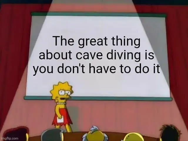 A meme featuring Lisa Simpson from the animated TV show 'The Simpsons.' Lisa, dressed in her iconic red dress, stands in front of a projection screen while appearing to give a presentation. The screen displays the text: 'The great thing about cave diving is you don't have to do it.' The humor stems from the relatable and sarcastic observation that certain activities (like cave diving) are optional, emphasizing the freedom to avoid intimidating or unnecessary tasks. In the background, blurred audience heads suggest a presentation setting, enhancing the context of a explanatory scenario.