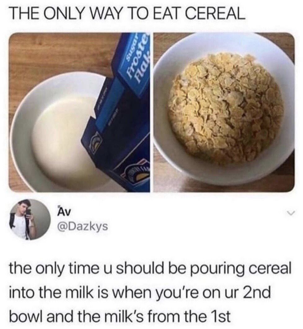 This is a two-panel meme formatted as an X (formerly Twitter) post. The top header text reads 'THE ONLY WAY TO EAT CEREAL'. The left panel shows a box of Frosted Flakes cereal being poured directly into a bowl of milk, an order most people consider incorrect. The right panel shows a bowl filled only with cereal, the standard first step of preparation for most people. Below the panels, the post author @Dazkys adds a comment explaining that the only acceptable time to pour cereal into pre-existing milk is when making a second bowl of cereal and reusing leftover milk from the first bowl, justifying the otherwise unpopular preparation order.