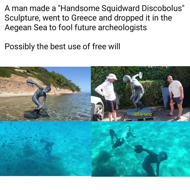 A multi-panel meme featuring a satirical sculpture titled 'Handsome Squidward Discobolus,' a humorous fusion of the classical Discobolus (Discus Thrower) statue and the character Squidward Tentacles from *SpongeBob SquarePants*. The top text reads: 'A man made a "Handsome Squidward Discobolus" Sculpture, went to Greece and dropped it in the Aegean Sea to fool future archeologists' followed by 'Possibly the best use of free will.' The meme consists of four panels: 1) The bronze-colored sculpture positioned on a rocky shore overlooking the Aegean Sea; 2) Two men examining the sculpture, with a small sign on its base reading 'let's see'; 3) The sculpture underwater surrounded by fish; 4) A person submerging the sculpture on the seabed. The content humorously frames the act as a creative prank targeting future archaeologists.