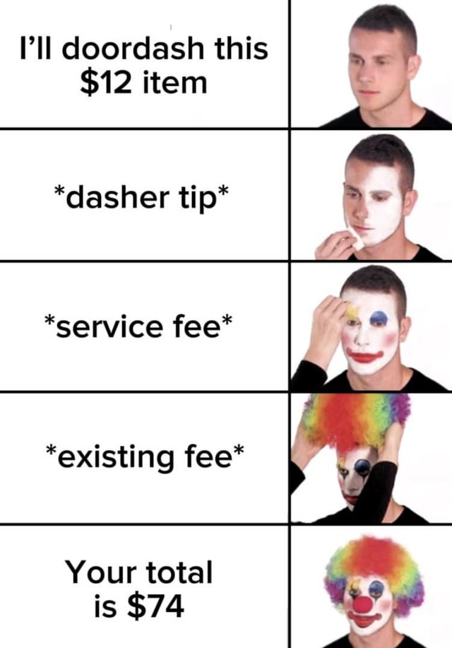 This meme uses the popular step-by-step clown makeup progression format to joke about the ridiculously high extra fees charged by the DoorDash food delivery platform. It starts with a person planning to order a $12 item via DoorDash, then each step adds another extra fee (dasher tip, service fee, an additional existing fee) until the final total comes out to an absurd $74, with the person fully transformed into a clown to imply that only a clown would pay this massively marked-up price. It is a relatable joke about the excessive hidden fees common on third-party food delivery apps.