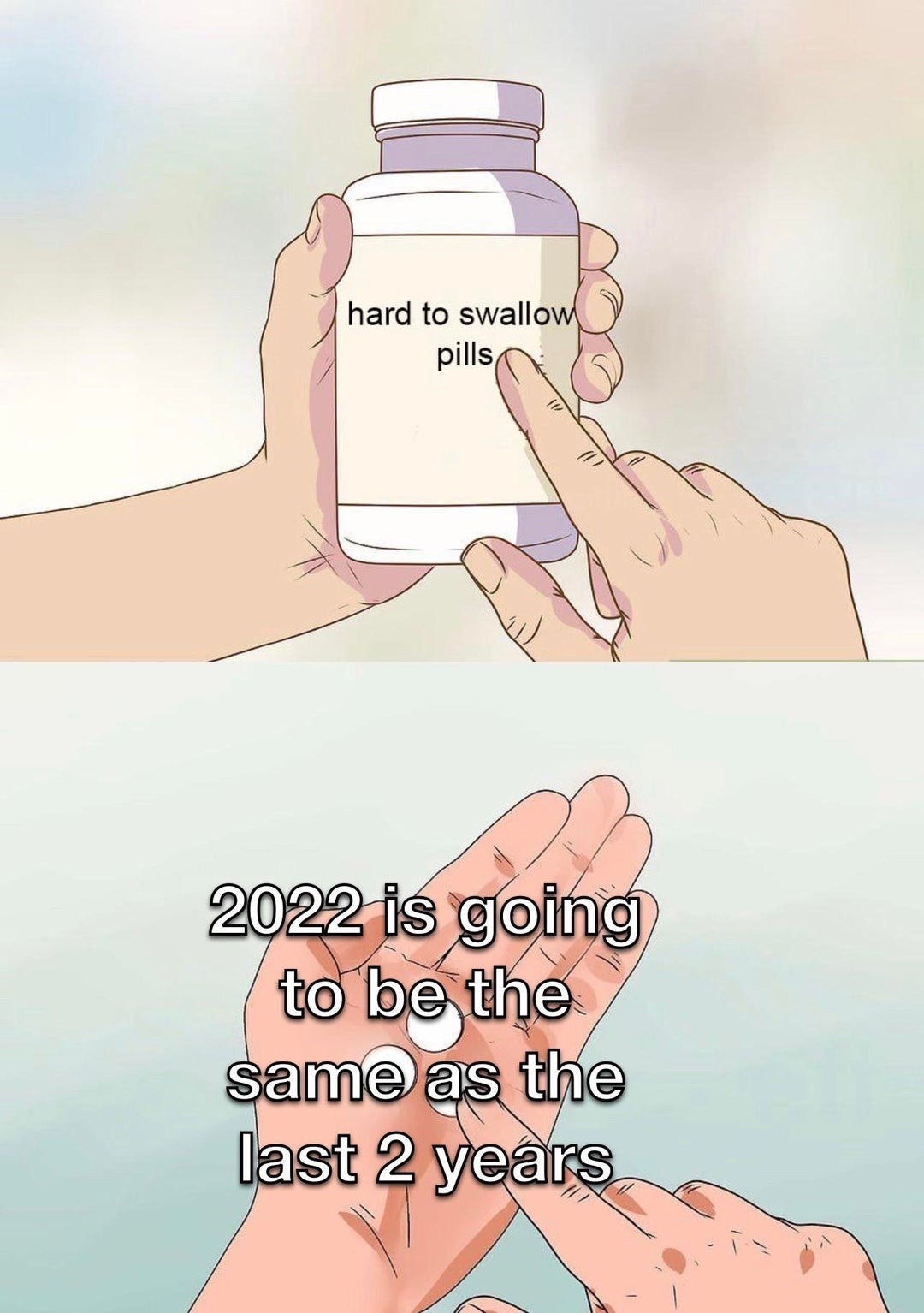 This is a two-panel illustrated meme using the popular 'hard to swallow pills' format. The first panel depicts one hand holding a white medicine bottle labeled 'hard to swallow pills', while a second hand points at the bottle's label. The second panel shows pills being poured into an open palm, overlaid with text stating '2022 is going to be the same as the last 2 years'. The meme references the widespread global hope for improved circumstances in 2022 after two consecutive years of COVID-19 pandemic restrictions, illness, and societal disruption, presenting the pessimistic, unpopular expectation that 2022 would bring no positive change as an uncomfortable, hard-to-accept truth.