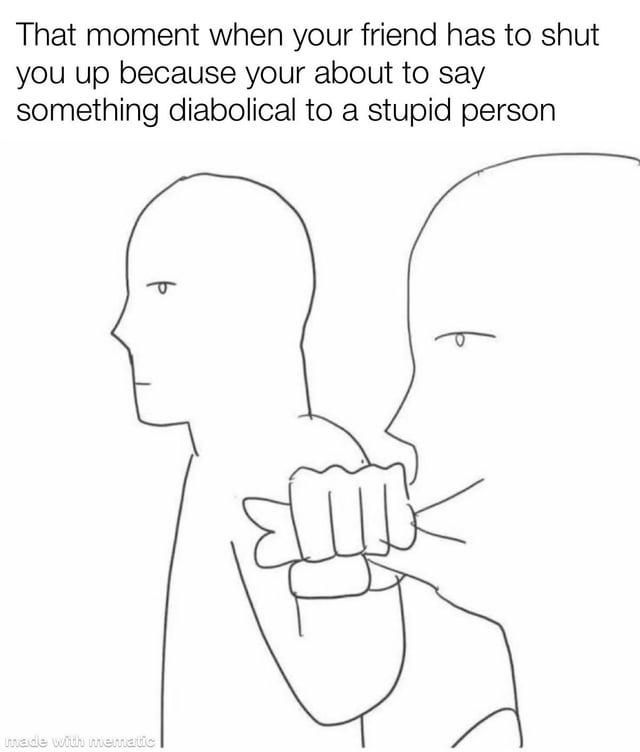 A simple line-drawn meme featuring two stick figures. The figure on the right is using a fist to grab the shoulder of the figure on the left, presumably to stop them. Above the drawing is text that reads: 'That moment when your friend has to shut you up because your about to say something diabolical to a stupid person'. The bottom left corner has a watermark 'made with mematic'.