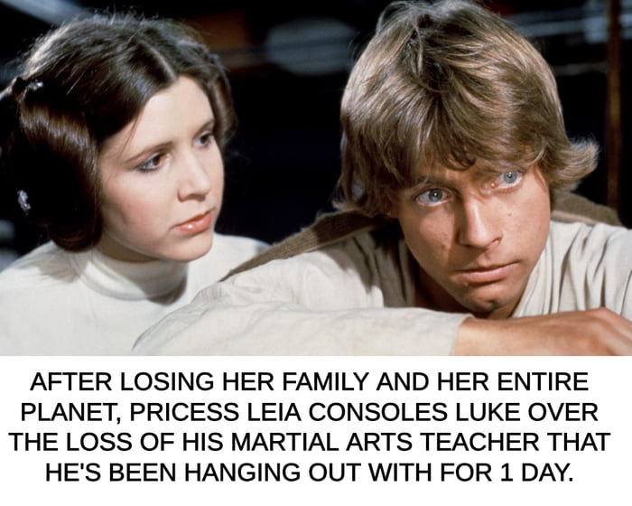 A screenshot from the original 'Star Wars' film featuring Princess Leia and Luke Skywalker. Leia, with her iconic buns hairstyle, sits beside Luke, who leans forward with a mournful expression. Below the image is a humorous caption that sarcastically contrasts Leia's profound loss (her family and entire home planet) with Luke's grief over his martial arts teacher, whom he knew for only one day, creating a funny and ironic tone.
