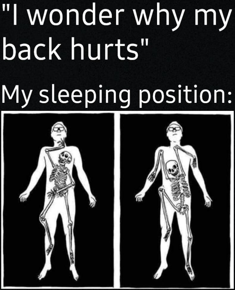 This is a two-panel relatable humor meme. The top section features text stating a common minor health complaint: "I wonder why my back hurts", followed by the label "My sleeping position:". Below are two matching illustrations of a simple white line art human outline on a black background, with the person's internal skeleton drawn inside the outline in an extremely contorted, twisted, anatomically awkward position that is clearly harmful to spinal health. The core joke is that people who experience unexplained back pain are often oblivious to the fact that they regularly sleep in highly unnatural, spine-damaging positions that directly cause their discomfort.