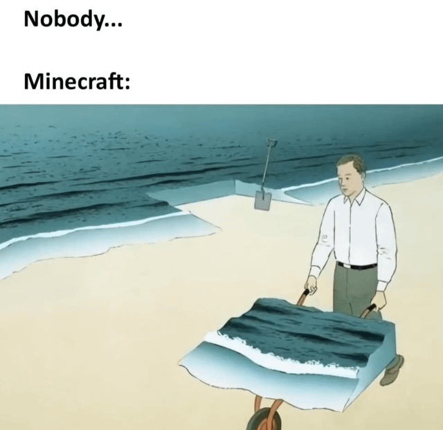 This meme uses the popular 'Nobody' format. Text at the top reads 'Nobody...' followed by 'Minecraft:'. Below the text, an illustration shows a man in business casual clothing standing on a beach pushing a wheelbarrow that holds a perfectly cut, solid block of ocean complete with waves and shoreline edge. A shovel is stuck in the matching rectangular cutout left in the real ocean behind the man. The joke references Minecraft's iconic core mechanic where all materials, including water, exist as discrete, transportable solid blocks that ignore real-world liquid physics, a signature game quirk that helped make Minecraft famous.