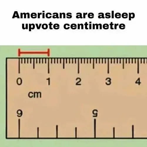 The image features two distinct sections: a top text panel and a lower visual of a ruler. The top text, in bold black font, reads 'Americans are asleep upvote centimetre'. Below this, a ruler labeled 'cm' (centimetres) displays numerical markings with the top scale showing 0, 1, 2, 3, 4 sequentially, while the bottom scale incorrectly features '9' instead of the expected sequential numbers (e.g., 5, 6), creating a visual joke. The combination humorously references cultural perceptions of Americans' familiarity with the metric system.