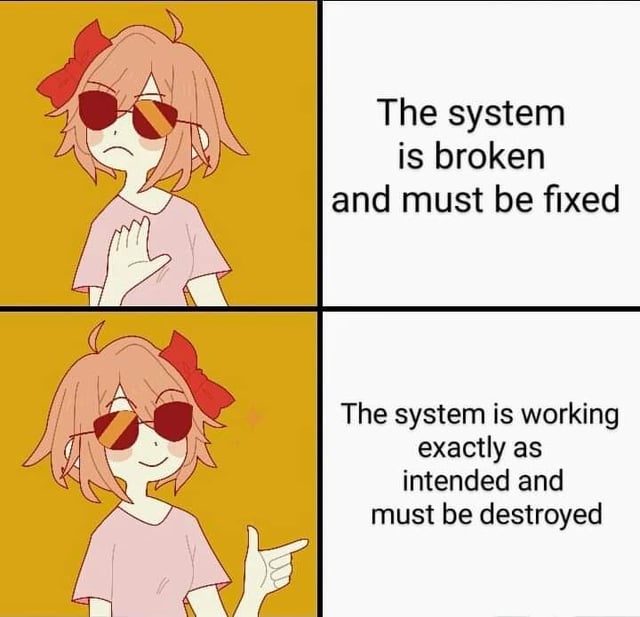 A four-panel meme arranged in a 2x2 grid. The top-left panel features an animated character with pink hair, a red bow, red heart-shaped sunglasses, and a pink shirt, displaying a sad expression with one hand raised. The top-right panel contains the text: 'The system is broken and must be fixed'. The bottom-left panel shows the same character with a smiling expression, pointing to the right. The bottom-right panel contains the text: 'The system is working exactly as intended and must be destroyed'. The meme contrasts two perspectives on systemic issues, using sarcasm to highlight that a system functioning 'as intended' might be more problematic than one perceived as 'broken'.