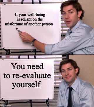 This is a two-panel meme that uses the popular Jim Halpert presentation template from the US TV show *The Office*. In the top panel, Jim Halpert points to text written on a flip chart whiteboard that reads "If your well-being is reliant on the misfortune of another person". In the bottom panel, Jim looks directly at the camera with a knowing smile, next to the follow-up text that says "You need to re-evaluate yourself". The meme makes a point calling out people who get personal happiness or benefit from other people's bad luck and misfortune, encouraging them to examine their own problematic behavior.