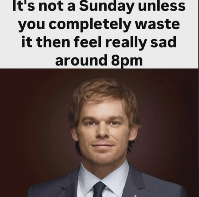 This is a relatable single-panel meme split into two sections: the top section contains text describing a common weekend experience, and the bottom section shows a headshot of Michael C. Hall portraying Dexter Morgan from the TV show *Dexter* with a slightly smug, knowing expression. The text states "It's not a Sunday unless you completely waste it then feel really sad around 8pm", referencing the widespread experience of feeling regret and dread on Sunday evening as people realize the weekend is over and work/school responsibilities on Monday are imminent, with Dexter's expression implying he recognizes and agrees with this relatable feeling.