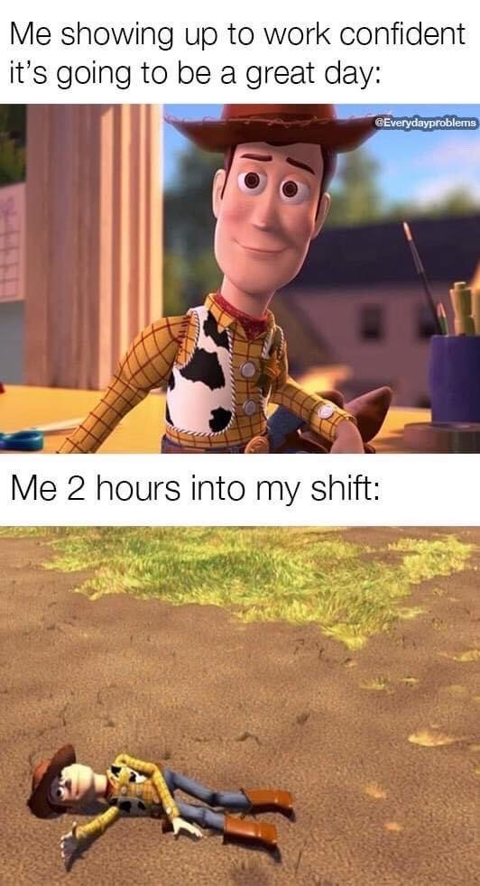 This is a two-panel relatable work humor meme featuring the character Woody from the Pixar *Toy Story* franchise. The top panel shows Woody sitting upright with a bright, optimistic smile, captioned 'Me showing up to work confident it\'s going to be a great day:'. The bottom panel shows Woody lying completely limp and lifeless on dirt ground, captioned 'Me 2 hours into my shift:'. The meme jokes about how quickly positive, upbeat expectations for a workday disappear as fatigue and work stress set in shortly after starting a shift.