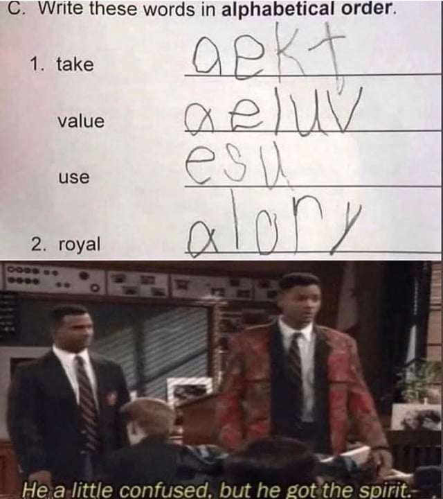 The meme is divided into two sections. The top section displays a handwritten school assignment with the prompt 'C. Write these words in alphabetical order' followed by words: '1. take value use' and '2. royal'. The student's answers are the letters of each word sorted alphabetically: 'aekt' (take), 'aeluv' (value), 'esu' (use), and 'alory' (royal), misunderstanding the task (likely intended to sort the words themselves, not their individual letters). The bottom section is a screenshot from the TV show 'The Fresh Prince of Bel-Air' featuring two men in suits standing; one appears confused. Overlaid text at the bottom reads: 'He a little confused, but he got the spirit,' humorously praising the student's earnest effort despite the mistake.