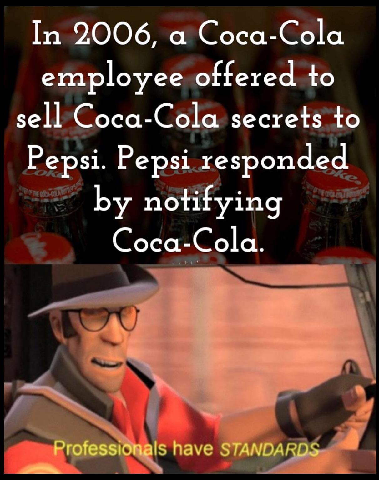 A two-panel meme. The top panel features a background of Coca-Cola bottles with white text describing a 2006 incident where a Coca-Cola employee attempted to sell company secrets to Pepsi, who responded ethically by notifying Coca-Cola. The bottom panel is a screenshot of the Spy character from the video game Team Fortress 2, accompanied by yellow text: 'Professionals have STANDARDS,' humorously praising Pepsi's adherence to professional ethics.