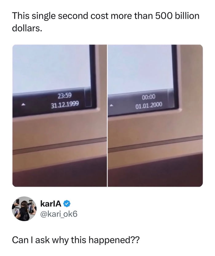This is a two-panel meme showing the exact moment the date transitioned from 23:59 on December 31, 1999 to 00:00 on January 1, 2000 on a digital clock display. The top text above the panels states 'This single second cost more than 500 billion dollars', referencing the massive global investment made to mitigate the Y2K bug, a widespread concern that computer systems would fail when rolling over to the year 2000 due to two-digit year storage. Below the panels is a comment from a verified X/Twitter user @kari_ok6 asking 'Can I ask why this happened??', which highlights a generational gap, as younger internet users may not be aware of the Y2K event and its associated costs.