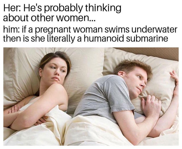 The meme features a photograph of a man and woman lying in bed, facing away from each other, under white covers. The woman is on the left side, lying on her left with arms crossed, and the man is on the right side, lying on his right with one hand under his pillow. Both have neutral expressions. Overlaid text represents their internal thoughts: the woman thinks, "He's probably thinking about other women...", while the man thinks, "if a pregnant woman swims underwater then is she literally a humanoid submarine". The contrast between their serious vs. absurd thoughts creates humor.
