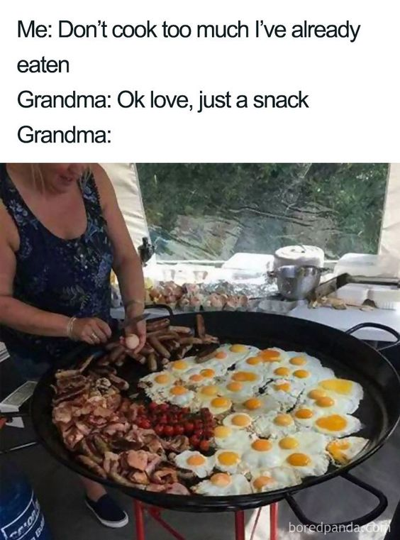 This relatable meme humorously exaggerates a common family trope: grandmothers overfeeding their loved ones despite being told not to cook much. The top section features a short dialogue:
- Me: 'Don’t cook too much I’ve already eaten'
- Grandma: 'Ok love, just a snack'
The bottom half of the meme shows a real-life image of a grandmother standing over an enormous, large-scale pan filled with dozens of fried eggs, sausages, crispy bacon, and cherry tomatoes—clearly a full, substantial meal, not the 'small snack' she claimed. The joke lies in the relatable, wholesome contradiction between the grandmother's words and her actions, playing on the universal experience of family members (especially grandparents) wanting to nurture through excessive food portions.