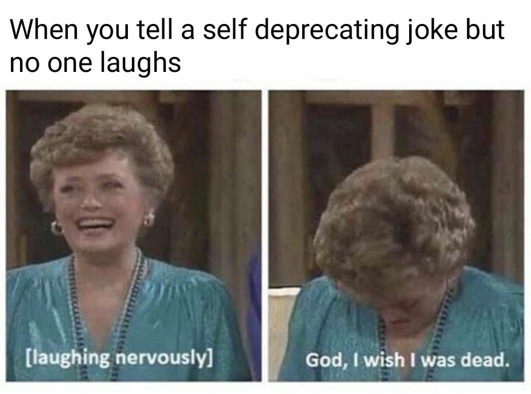 This is a two-panel reaction meme. The top overarching text reads 'When you tell a self deprecating joke but no one laughs'. The first panel shows the character Rose Nylund from the sitcom *The Golden Girls* laughing nervously, with an on-screen caption '[laughing nervously]'. The second panel shows the same character hanging her head in obvious shame and embarrassment, with the caption 'God, I wish I was dead'. The meme humorously captures the relatable feeling of intense awkwardness and regret when a self-deprecating joke falls flat and gets no reaction from an audience.