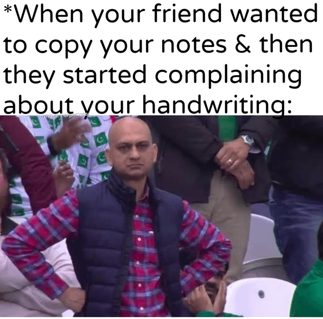 This meme depicts a relatable social frustration: when a friend asks to copy your school or college notes, then immediately complains about your handwriting. The visual features a real man from a cricket match crowd, with an exasperated, annoyed expression, hands firmly on his hips, perfectly capturing the feeling of being unappreciated after agreeing to help. The text overlay at the top reads: *When your friend wanted to copy your notes & then they started complaining about your handwriting:*.

The humor stems from the universal experience of dealing with ungrateful requests, where someone takes a favor but then criticizes the giver, making the meme highly relatable to students and anyone who has shared notes with peers.