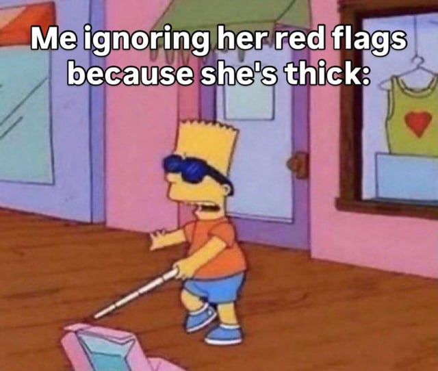 This is a relatable comedy meme that uses a scene from the animated series *The Simpsons* as a visual metaphor. The image shows Bart Simpson wearing dark sunglasses and using a white cane for visually impaired people, pretending he cannot see. The overlaid text reads "Me ignoring her red flags because she's thick:", which humorously compares the act of willfully ignoring obvious negative warning signs (called "red flags") in a romantic or sexual interest to purposefully acting blind, done solely because the person finds their partner physically attractive (the slang term "thick" refers to a curvy, desirable body type).