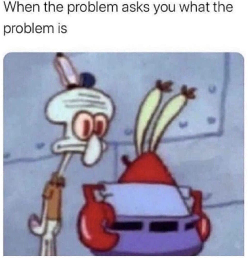 The meme features a top text caption that reads "When the problem asks you what the problem is", positioned above a low-resolution screenshot from the animated series SpongeBob SquarePants. The image shows Squidward Tentacles standing next to Mr. Krabs, who is holding a sheet of paper in front of his lower face. Both characters have wide, glazed, red, dazed eyes, conveying complete confusion and inability to comprehend or answer the question. The joke relates to the relatable experience of being so disoriented by a difficult problem, such as on a school exam or when troubleshooting an issue, that you cannot even identify what the problem itself is.