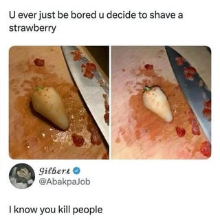 This meme consists of two images of a strawberry that has had all of its red seeded outer skin shaved off, leaving a pale white fruit, placed on a cutting board next to a knife covered in red strawberry shavings, with red juice spread on the board that makes the scene look like a violent crime scene at first glance. The top text asks if viewers ever get bored enough to shave a strawberry, and a reply from Twitter user Gilbert @AbakpaJob below reads 'I know you kill people', jokingly implying that anyone who would perform this weird, unnecessarily violent-looking act on a fruit is likely capable of harming other people, making the original poster a clear red flag.