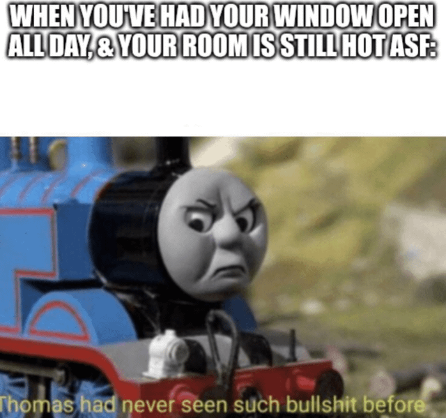 This is a relatable reaction meme. It features top text that reads 'WHEN YOU'VE HAD YOUR WINDOW OPEN ALL DAY, & YOUR ROOM IS STILL HOT ASF:', below which is an image of Thomas the Tank Engine with an angry, scowling, frustrated expression. Faint text at the bottom of the image says 'Thomas had never seen such bullshit before'. The meme jokes about the common annoying experience of trying to cool a room down during warm weather by leaving windows open all day, only to find the room remains extremely hot, conveying exasperation at the disappointing and unreasonable situation.