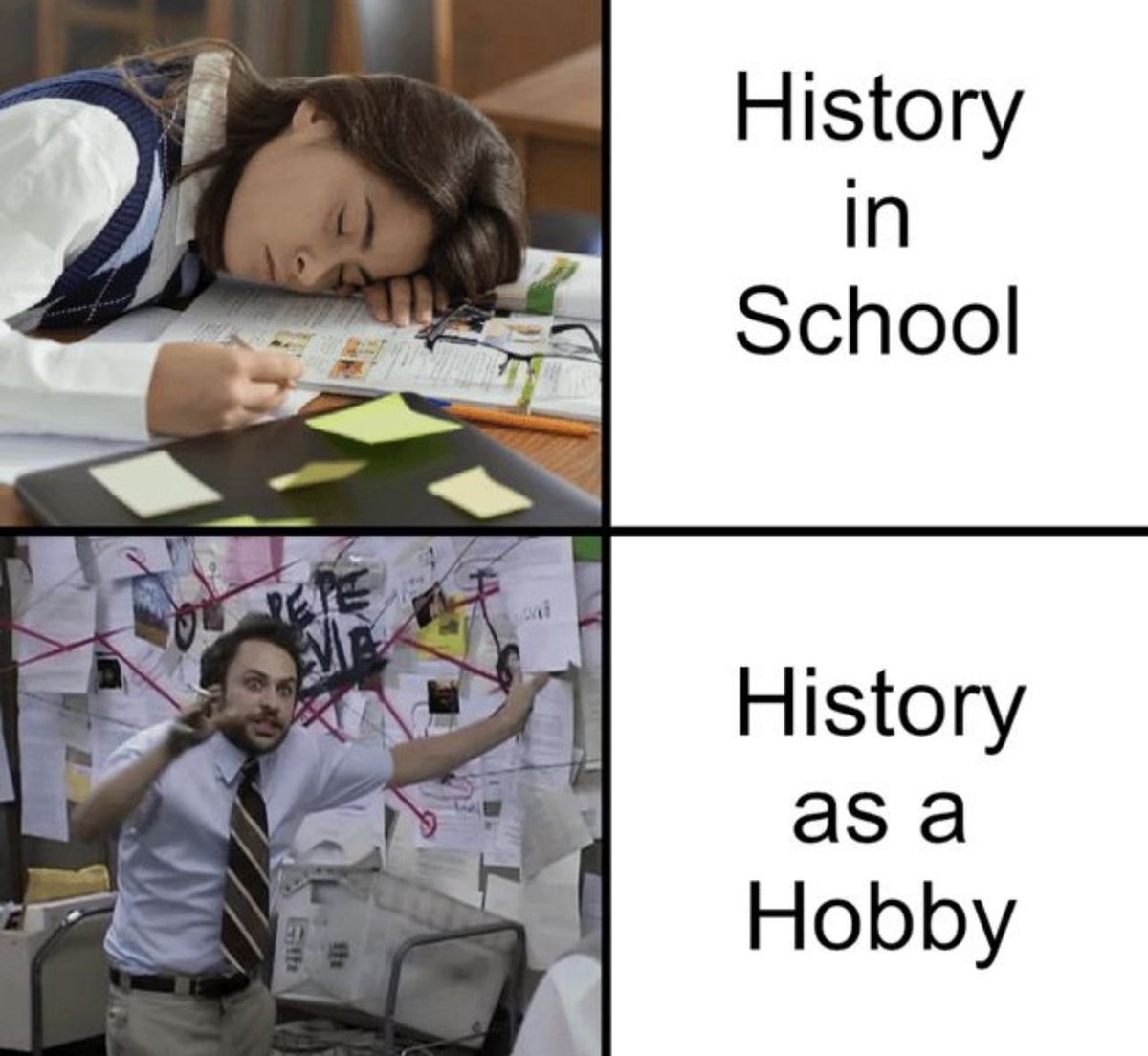 This is a 2-panel comparison meme highlighting the difference in experience between learning history in formal school settings and studying history as a personal hobby. The top left panel features an exhausted student asleep at their desk covered with schoolwork, paired with the text 'History in School' on the right, communicating that formal school history education is often boring, tedious, and draining for most students. The bottom left panel shows Charlie Kelly from *It's Always Sunny in Philadelphia* acting frantic and excited while pointing at a wall covered in interconnected notes, photos, and string (the popular conspiracy board meme template), paired with the text 'History as a Hobby' on the right, representing how engaging, immersive, and obsessive learning history for fun can be, as hobbyists dive into obscure niche facts, hidden connections, and lesser-known historical events that are not covered in standard school curriculums.