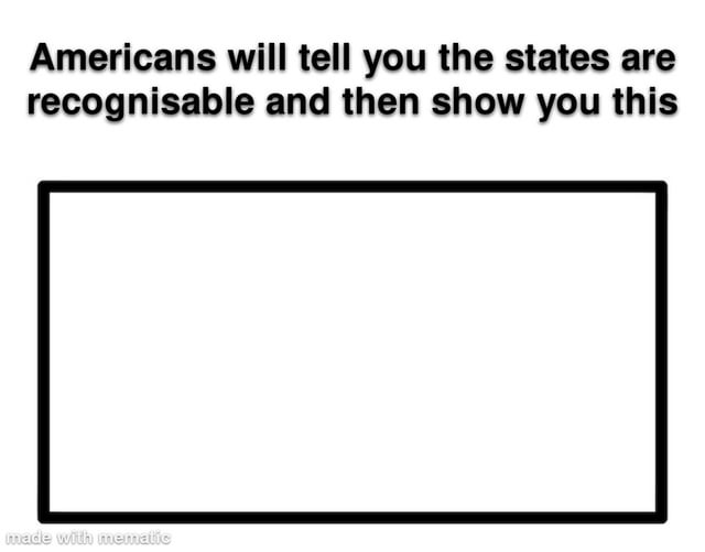This is a joke meme about the shape of the US state of Colorado, which is a near-perfect plain rectangle. The meme's top text says that Americans will claim all US states are easily recognizable, then show an empty black-outlined rectangle to represent Colorado. The humor comes from the fact that Colorado's shape is extremely generic and simple, with no unique features to distinguish it from any other rectangle.
