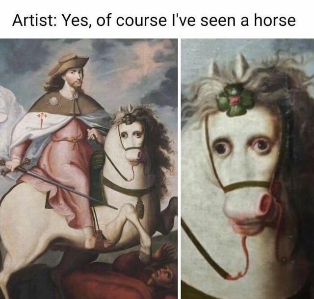This is a two-panel humorous meme. At the top, text reads 'Artist: Yes, of course I've seen a horse'. The left panel displays an old, likely medieval or early modern European painting of a male historical/religious figure in period clothing, riding a white horse that is anatomically incorrect. The right panel is a close-up crop of the horse's face, which has uncanny, almost human-like features: disproportionately large wide eyes, a strangely shaped snout, and overall proportions that do not match a real horse, highlighting how poorly the horse was rendered despite the artist's claim of knowing what a horse looks like. The joke pokes fun at the historical artist's lack of familiarity with horses and bad art technique, as well as people who lie about having experience with things they do not actually understand.