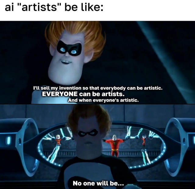 A two-panel meme utilizing screenshots from Disney/Pixar's 'The Incredibles' featuring the character Syndrome. The top panel shows Syndrome with an enthusiastic expression, stating: 'I'll sell my invention so that everybody can be artistic. EVERYONE can be artists. And when everyone's artistic.' The bottom panel shows him with a menacing demeanor, continuing: 'No one will be...' The meme is captioned at the top with 'ai "artists" be like:', drawing a satirical parallel between Syndrome's plan to devalue superheroism (by making everyone 'super') and critiques of AI art tools allegedly undermining traditional artistry by claiming to make 'everyone an artist.'