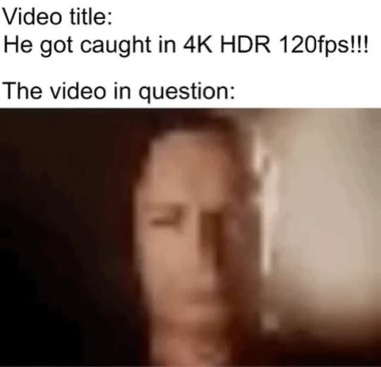 This meme uses humorous contrast to mock clickbait video titles. The upper section of the image displays text stating that the video title claims the subject was 'caught in 4K HDR 120fps', implying high-quality, definitive evidence of someone committing an embarrassing or wrong act. Below this text, the actual footage referenced is an extremely blurry, low-resolution, out-of-focus shot of a person's face where no distinct features or identifiable details are visible, making the supposed 'evidence' completely useless. The joke lies in the absurd gap between the grandiose promise of the video title and the uselessly poor quality of the actual clip.