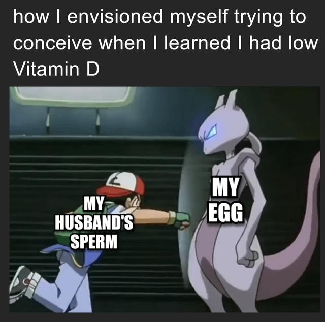 This meme uses an iconic scene from the original *Pokémon* animated series, where protagonist Ash Ketchum is shown straining to reach towards the extremely powerful legendary Pokémon Mewtwo. The text at the top of the meme reads 'how I envisioned myself trying to conceive when I learned I had low Vitamin D'. The Ash character is labeled 'MY HUSBAND'S SPERM', while Mewtwo is labeled 'MY EGG'. The joke draws a parallel between the extremely daunting task of fighting Mewtwo and the difficulty of conceiving when affected by low Vitamin D, framing the unfertilized egg as an intimidating, unapproachable obstacle.
