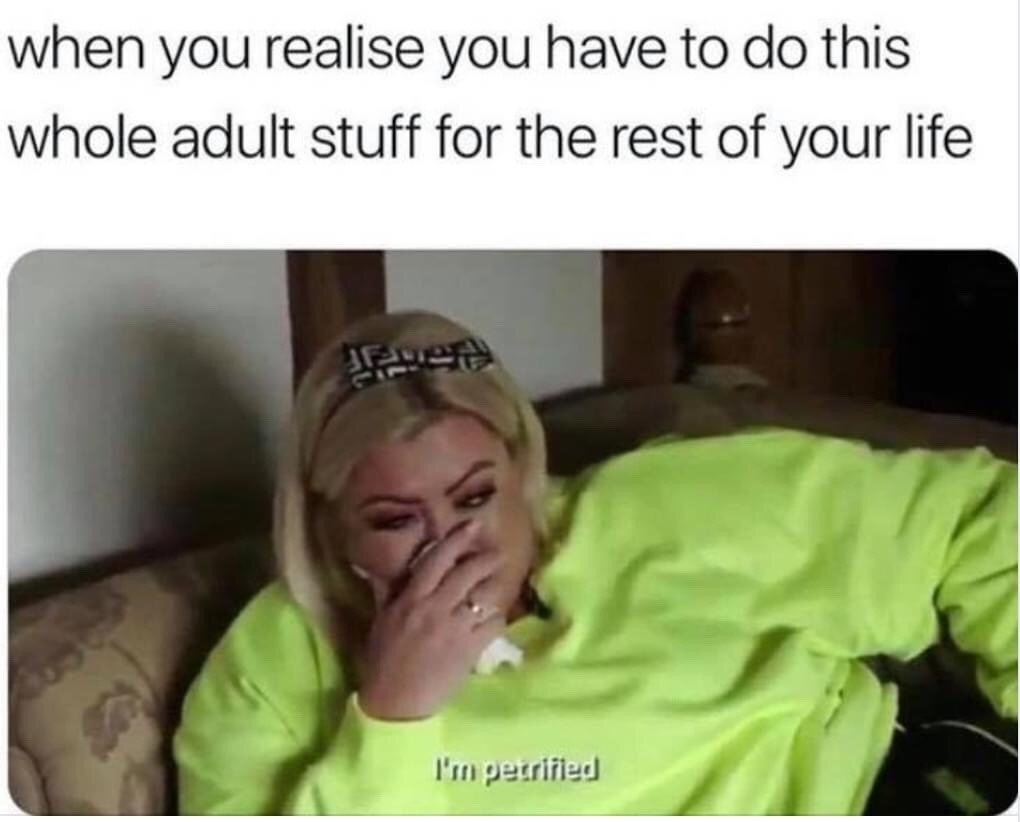 This meme opens with top text stating 'when you realise you have to do this whole adult stuff for the rest of your life', followed by a still frame of blonde reality TV star Gemma Collins sitting on a couch in a neon green sweatshirt, holding her hand over her face looking extremely distressed. Text overlaid on the still reads 'I'm petrified'. The meme humorously captures the relatable, overwhelming dread many people feel when they come to terms with the fact that the chores, bills, stresses and responsibilities of adulthood are permanent for the rest of their lives.