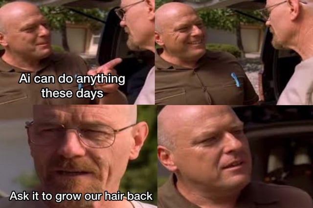 A four-panel meme using screenshots from the TV show 'Breaking Bad,' featuring two bald characters (Walter White and Mike Ehrmantraut) in conversation. The first panel displays the text 'Ai can do anything these days' as the characters talk, while the fourth panel shows a close-up with the text 'Ask it to grow our hair back.' The humor stems from contrasting AI's perceived omnipotence with a trivial, relatable desire (regrowing hair) that many bald individuals might wish for, creating a sarcastic and funny take on AI hype.